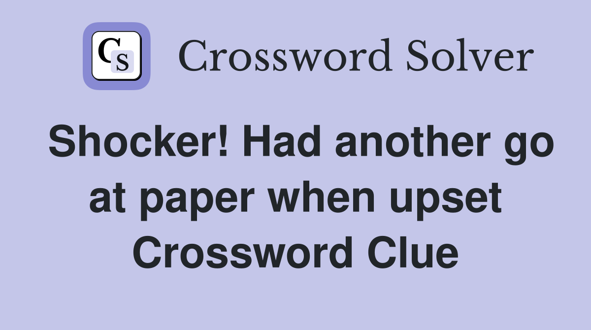Shocker! Had another go at paper when upset Crossword Clue Answers